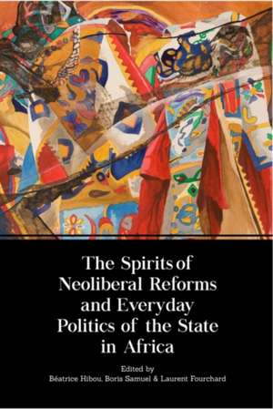 The Spirits of Neoliberal Reforms and Everyday Politics of the State in Africa de Beatrice Hibou