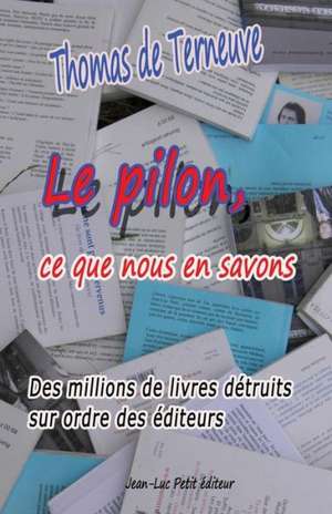 Le Pilon, Ce Que Nous En Savons: Des Millions de Livres Detruits Sur Ordre Des Editeurs