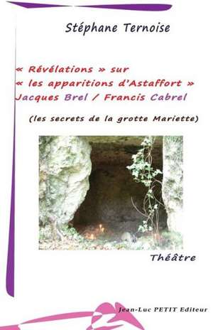 Revelations Sur Les Apparitions D'Astaffort - Jacques Brel / Francis Cabrel: Les Secrets de La Grotte Mariette