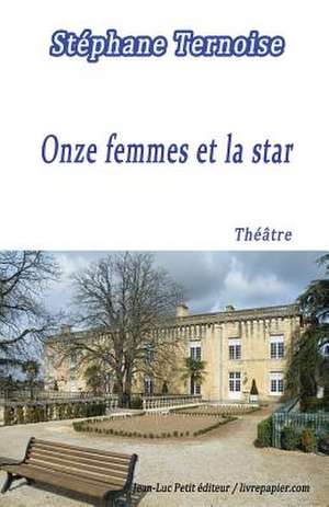 Onze Femmes Et La Star: Piece de Theatre Destinee Aux Troupes de Onze Comediennes de Stephane Ternoise