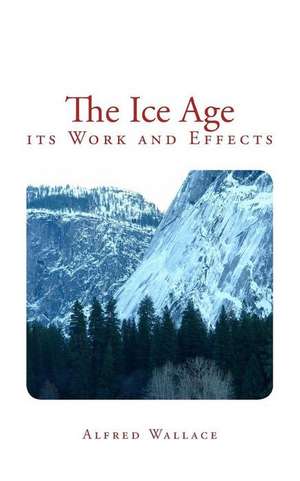 The Ice Age: its Work and Effects de Alfred Russel Wallace