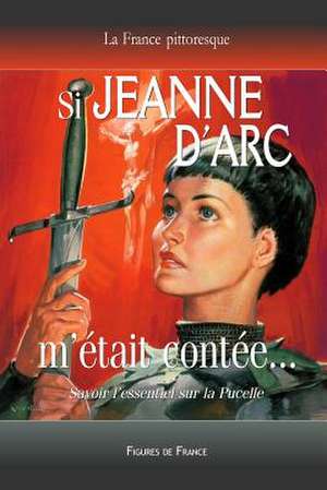 Si Jeanne D'Arc M'Etait Contee... Savoir L'Essentiel Sur La Pucelle de La France Pittoresque