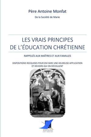 Les vrais principes de l'éducation chrétienne de S. M. P. Antoine Monfat