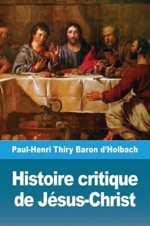 Histoire critique de Jésus-Christ de Paul-Henri Thiry Baron d'Holbach