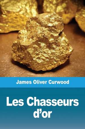 Les Chasseurs d'or de James Oliver Curwood