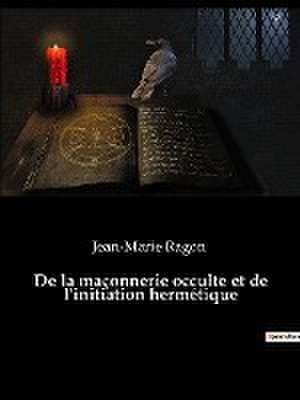 De la maçonnerie occulte et de l'initiation hermétique de Jean-Marie Ragon