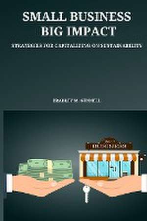 Small Business, Big Impact Strategies for Capitalizing on Sustainability de Bradley M. Gunnell