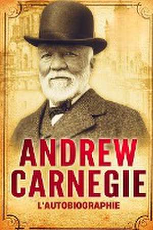 L'Autobiographie d'Andrew Carnegie (Traduit) de Andrew Carnegie