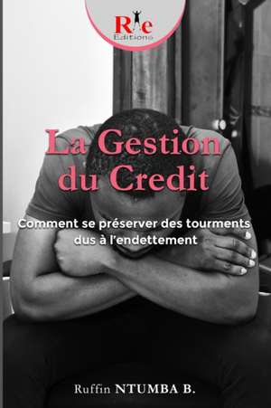 La Gestion Du Credit: Comment se préserver des tourments dus à l'endettement de Ruffin Ntumba