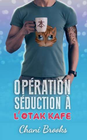 Opération Séduction à l'Otak'Kafé: une romance feel good et sexy, une comédie romantique déjantée de Chani Brooks