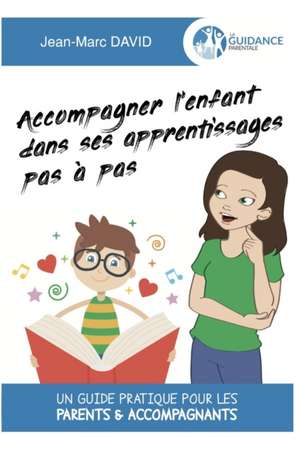 Accompagner l'enfant dans ses apprentissages pas à pas: Un guide pratique pour les parents & accompagnants de Jean-Marc David