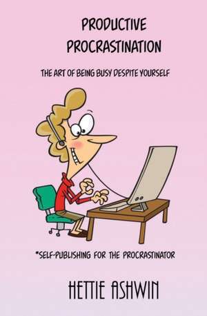 Productive Procrastination: A humorous, helpful guide to Self-publishing for the procrastinator. de Hettie Ashwin