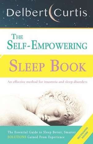 The Self-Empowering Sleep Book: Solutions Gained From Experience - A Decisive Method for Insomnia Relief and Sleep Disorders. Uncover How and Why We C de Delbert Curtis