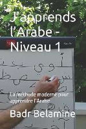 J'apprends l'Arabe - Niveau 1: La méthode moderne pour apprendre l'Arabe de Badr Belamine