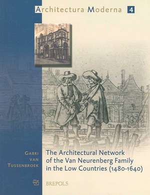 The Architectural Network of the Van Neurenberg Family in the Low Countries, 1480-1640 de Gabri Van Tussenbroek