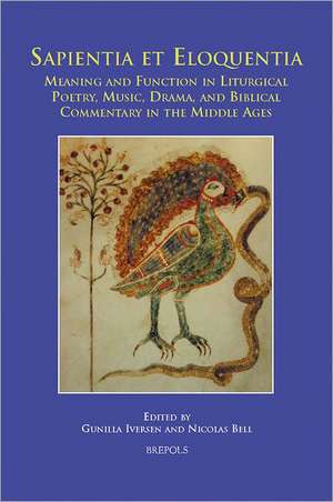 Sapientia Et Eloquentia: Meaning and Function in Liturgical Poetry, Music, Drama, and Biblical Commentary in the Middle Ages de Gunilla Iversen