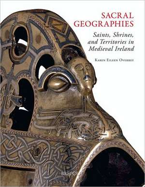 Sacral Geographies: Saints, Shrines and Territory in Medieval Ireland de Karen Eileen Overbey