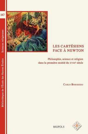 BEHE 147 Les cartesiens face a Newton: Philosophie, Science Et Religion Dans La Premiere Moitie Du Xviiie Siecle de C. Borghero