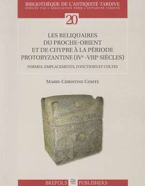 Les Reliquaires Du Proche-Orient Et de Chypre a la Periode Protobyzantine (IVe -VIIIe Siecles): Formes, Emplacements, Fonctions Et Cultes de Marie Christine Comte