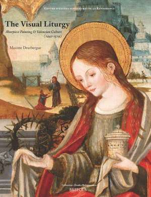 Visual Liturgy: Altarpiece Painting and Valencian Culture (1442-1519) de Maxime Deurbergue