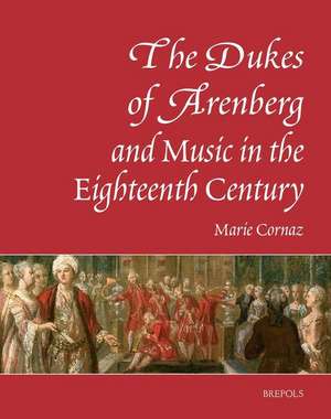 The Dukes of Arenberg and Music in the Eighteenth Century. the Story of a Music Collection: The Story of a Music Collection de Marie Cornaz