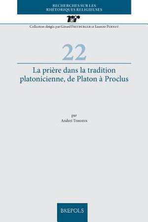 La Priere Dans La Tradition Platonicienne, de Platon a Proclus de Andrei Timotin