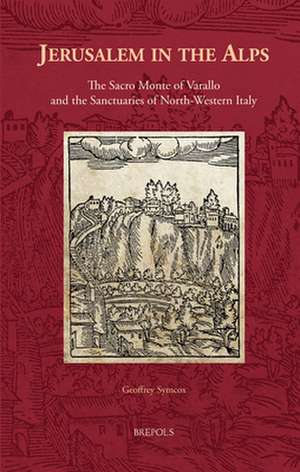 Jerusalem in the Alps: The Sacro Monte of Varallo and the Sanctuaries of North-Western Italy de Geoffrey Symcox