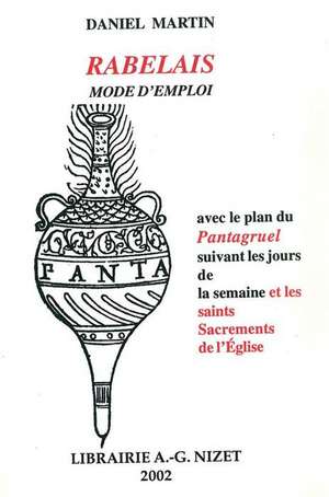 Rabelais, Mode d'Emploi: Avec Le Plan Du Pantagruel Suivant Les Jours de la Semaine Et Les Saints Sacrements de l'Eglise de Daniel Martin