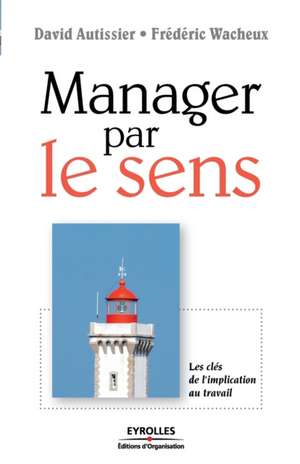 Manager par le sens: Les clés de l'implication au travail de David Autissier