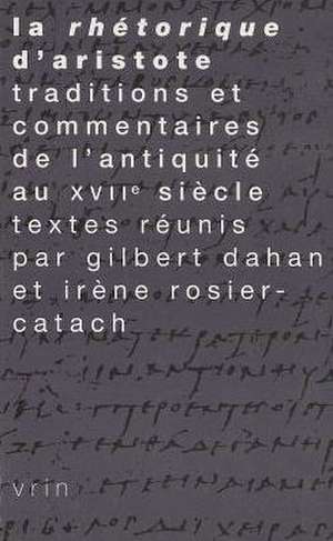 La Rhetorique D'Aristote: Traditions Et Commentaires de L'Antiquite Au Xviie Siecle de Gilbert Dahan