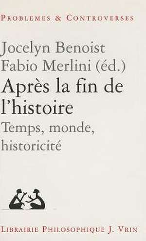 Apres La Fin de L'Histoire: Temps, Monde, Historicite de Jocelyn Benoist