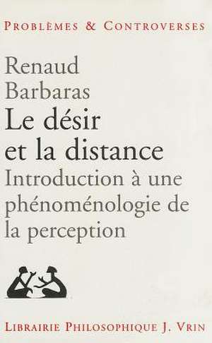 Le Desir Et La Distance: Introduction a Une Phenomenologie de La Perception de Renaud Barbaras