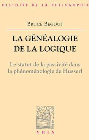 La Genealogie de La Logique: Husserl, L'Antepredicatif Et Le Categorial de Bruce Begout