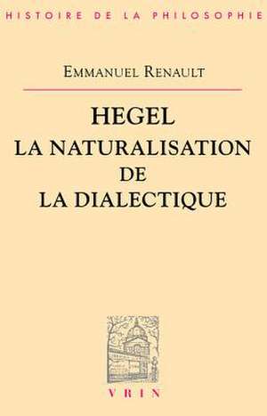 Hegel La Naturalisation de La Dialectique de Emmanuel Renault