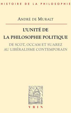 L'Unite de La Philosophie Politique de Scot, OCCAM Et Suarez Au Liberalisme Contemporain de Andre De Muralt