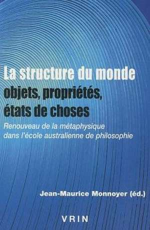 La Structure Du Monde: Renouveau de La Metaphysique Dans L'Ecole Australienne de Philosophie de Jean-Maurice Monnoyer