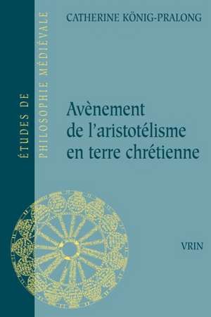 Avenement de L'Arsitotelisme En Terre Chretienne de Catherine Konig-Pralong