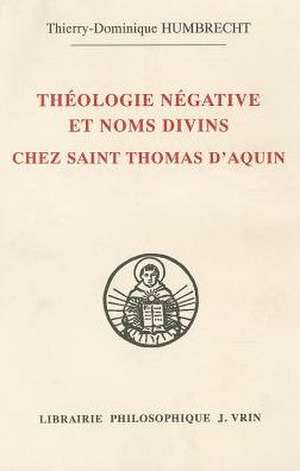 Theologie Negative Et Nom Divins Chez Saint Thomas D'Aquin de Thierry-Dominique Humbrecht