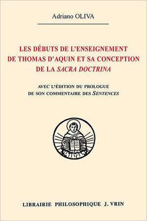 Les Debuts de L'Enseignement de Thomas D'Aquin Et Sa Conception de La Sacra Doctrina Edition Du Prologue de Son Commentaire Des Sentences de Pierre Lo de Adriano Oliva