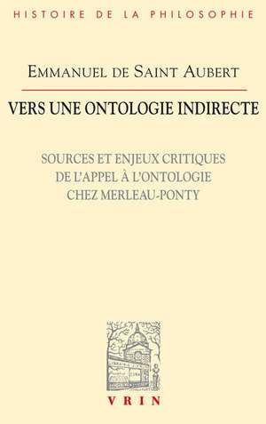 Vers Une Ontologie Indirecte: Sources Et Enjeux Critiques de L'Appel A L'Ontologie Chez Merleau-Ponty de Emmanuel De Aubert