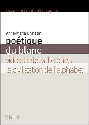 Poetique Du Blanc: Vide Et Intervalle Dans La Civilisation de L'Alphabet de Anne-Marie Christin