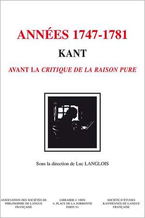 Kant - Les Annees 1747-1781: Kant Avant La Critique de La Raison Pure de Luc Langlois