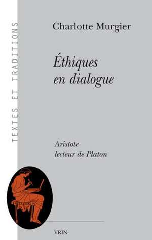 Ethiques En Dialogue: Aristote Lecteur de Platon de Charlotte Murgier