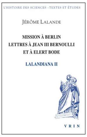 Mission a Berlin Lettres a Jean III Bernoulli Et a Elert Bode de Jerome De Lalande