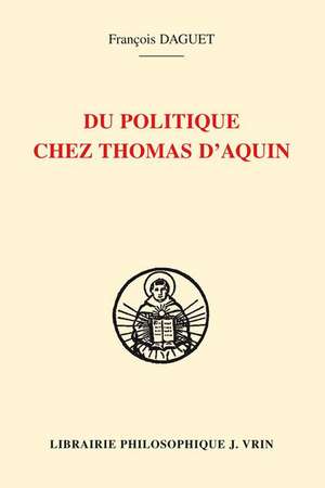 Du Politique Chez Thomas D'Aquin de Francois Daguet