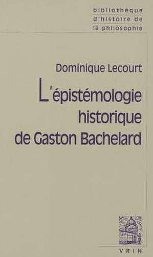 L'Epistemologie Historique de Gaston Bachelard de Dominique Lecourt