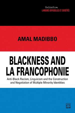 Blackness and la Francophonie: Anti-Black Racism, Linguicism and the Construction and Negotiation of Multiple Minority Identities de Amal Madibbo