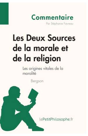 Les Deux Sources de la morale et de la religion de Bergson (Commentaire) de Stéphanie Favreau