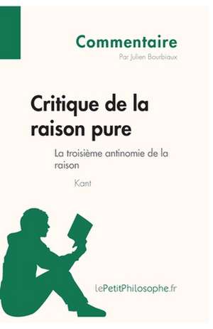 Critique de la raison pure de Kant - La troisième antinomie de la raison (Commentaire) de Julien Bourbiaux