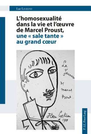 L'Homosexualite Dans La Vie Et L'Oeuvre de Marcel Proust, Une "Sale Tante" Au Grand Coeur de Legrand, Luc